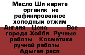 Масло Ши карите, органик, не рафинированное, холодный отжим. Англия › Цена ­ 449 - Все города Хобби. Ручные работы » Косметика ручной работы   . Адыгея респ.